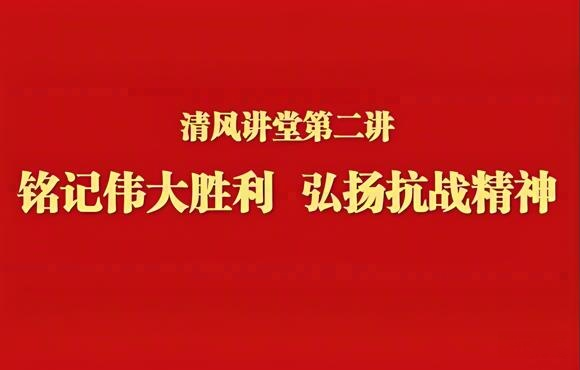 铭刻伟大胜利 弘扬抗战精神——尊龙凯时举行清风课堂第二讲